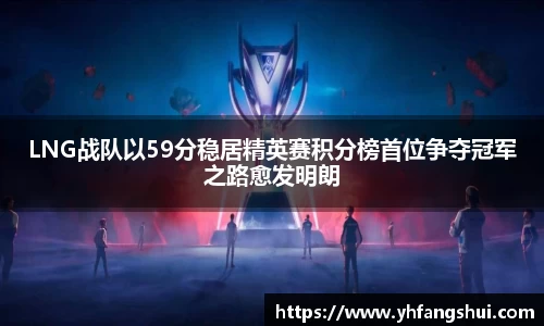 LNG战队以59分稳居精英赛积分榜首位争夺冠军之路愈发明朗