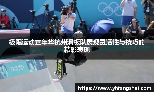 极限运动嘉年华杭州滑板队展现灵活性与技巧的精彩表现