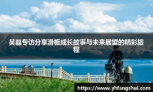 吴磊专访分享滑板成长故事与未来展望的精彩旅程